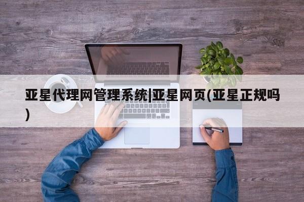亚星代理开户 亚星官网_管理平台亚星代理网管理系统|亚星网页(亚星正规吗)