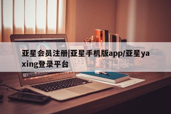 亚星代理开户 亚星官网_管理平台|亚星手机版app/亚星yaxing登录平台