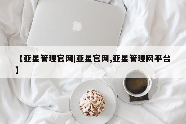 亚星代理开户 亚星官网_管理平台【亚星管理官网|亚星官网,亚星管理网平台】