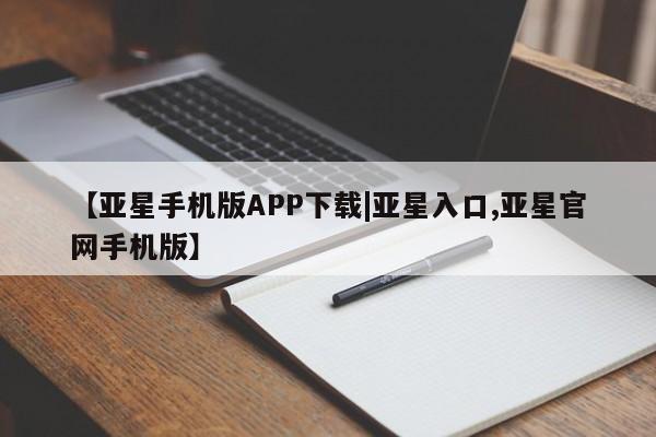 亚星代理开户 亚星官网_管理平台【亚星手机版APP下载|亚星入口,亚星官网手机版】