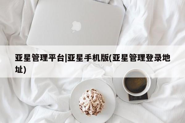亚星代理开户 亚星官网_管理平台亚星管理平台|亚星手机版(亚星管理登录地址)