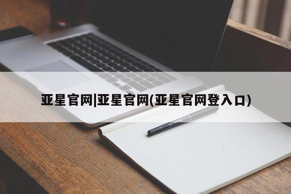 亚星代理开户 亚星官网_管理平台亚星官网|亚星官网(亚星官网登入口)