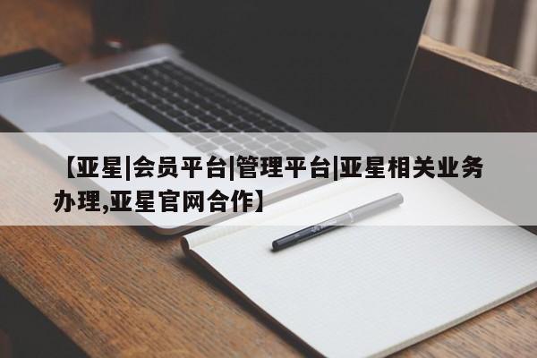 亚星代理开户 亚星官网_管理平台【亚星|会员平台|管理平台|亚星相关业务办理,亚星官网合作】