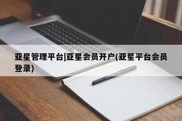 亚星代理开户 亚星官网_管理平台亚星管理平台|亚星会员开户(亚星平台会员登录)