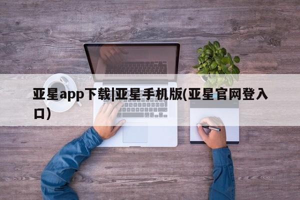 亚星代理开户 亚星官网_管理平台亚星app下载|亚星手机版(亚星官网登入口)
