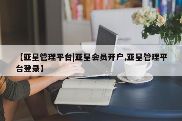 亚星代理开户 亚星官网_管理平台【亚星管理平台|亚星会员开户,亚星管理平台登录】