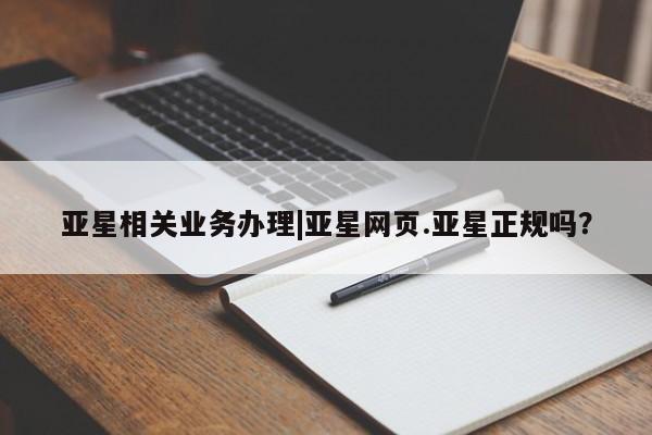 亚星代理开户 亚星官网_管理平台亚星相关业务办理|亚星网页.亚星正规吗？