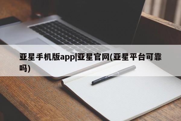 亚星代理开户 亚星官网_管理平台亚星手机版app|亚星官网(亚星平台可靠吗)