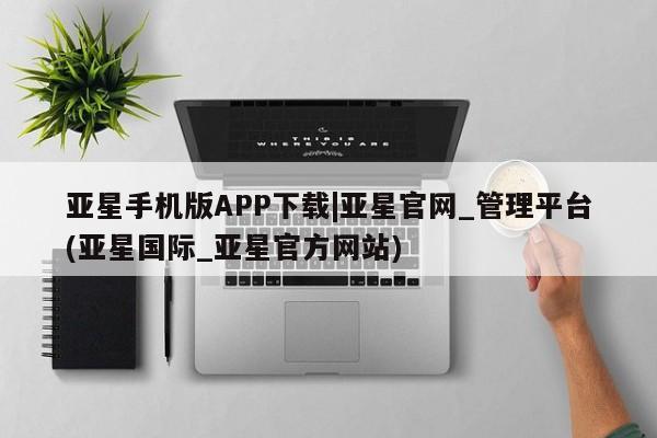 亚星代理开户 亚星官网_管理平台亚星手机版APP下载|亚星官网_管理平台(亚星国际_亚星官方网站)